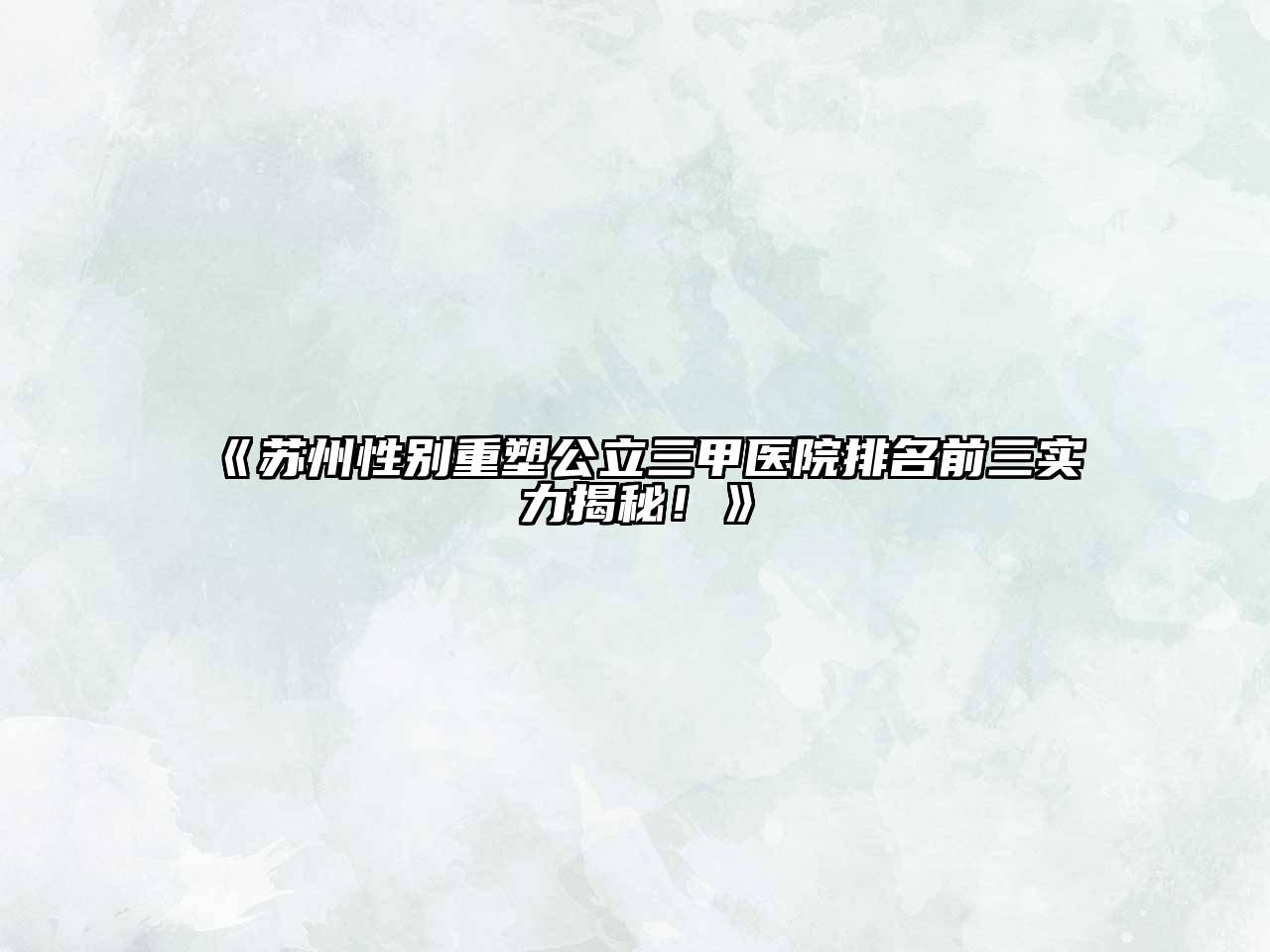 苏州性别重塑公立三甲医院排名前三实力揭秘！
