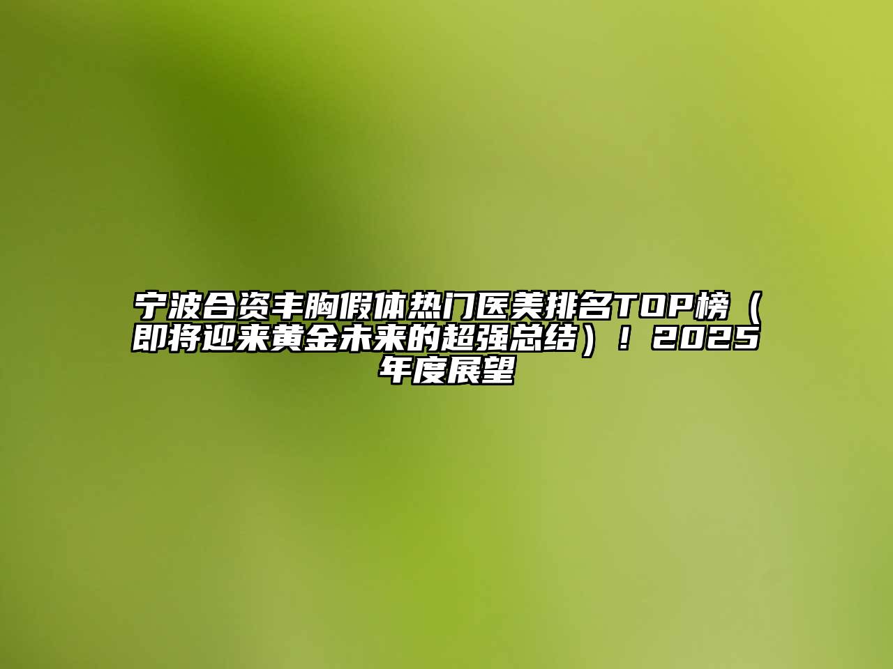宁波合资丰胸假体热门医美排名TOP榜（即将迎来黄金未来的超强总结）！2025年度展望