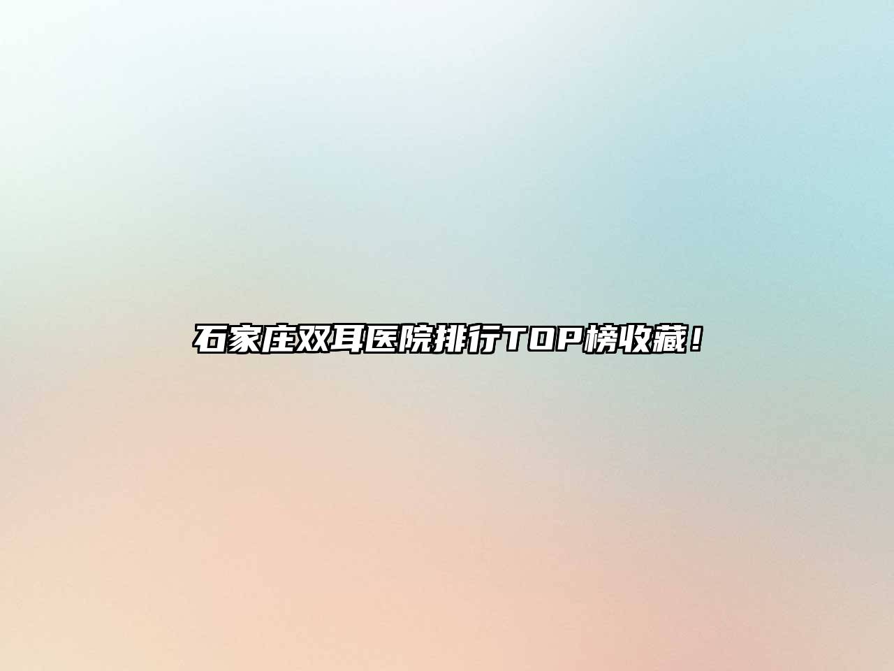 石家庄双耳医院排行TOP榜收藏！