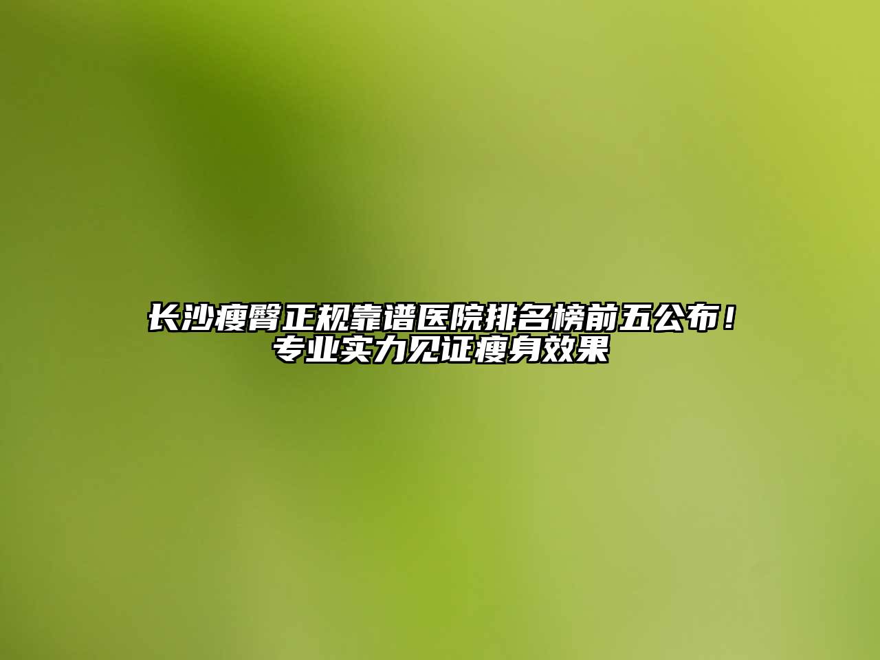长沙瘦臀正规靠谱医院排名榜前五公布！专业实力见证瘦身效果