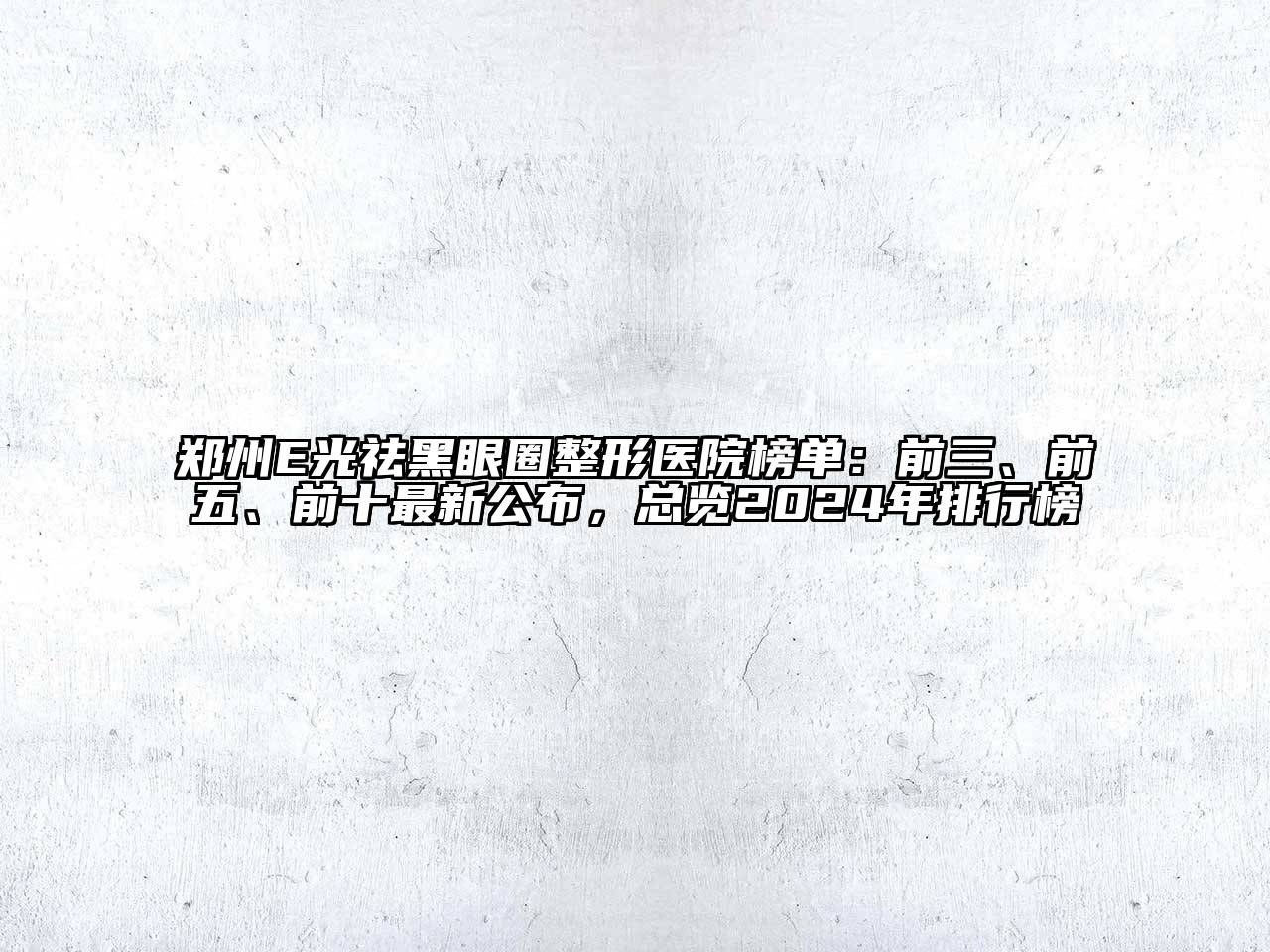 郑州E光祛黑眼圈整形医院榜单：前三、前五、前十最新公布，总览2025年排行榜