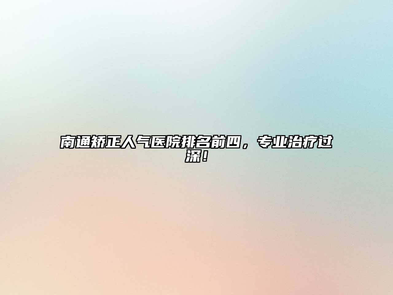 南通矫正人气医院排名前四，专业治疗过深！