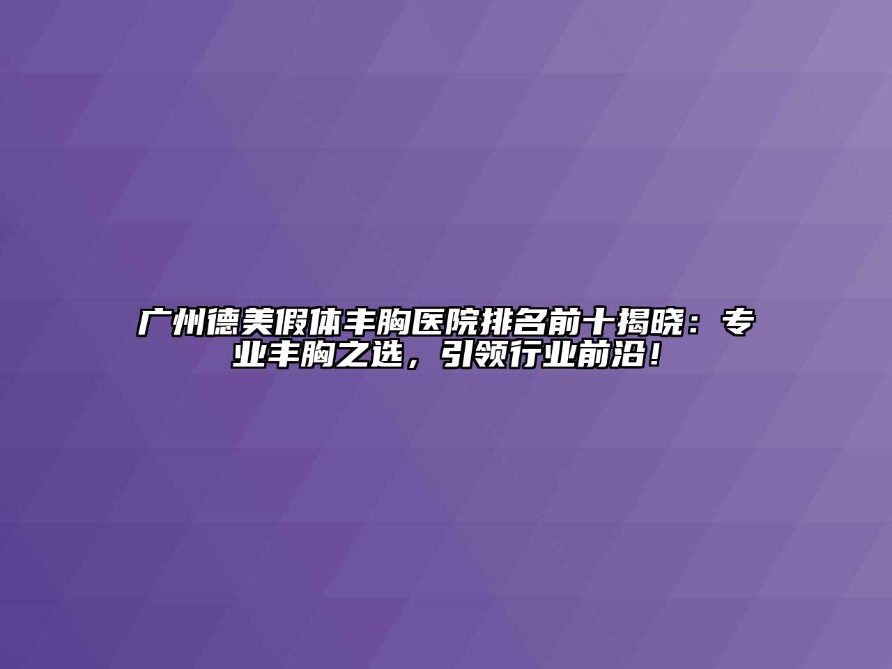 广州德美假体丰胸医院排名前十揭晓：专业丰胸之选，引领行业前沿！