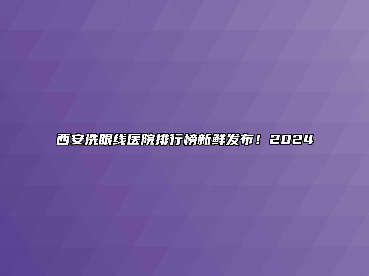 西安洗眼线医院排行榜新鲜发布！2025