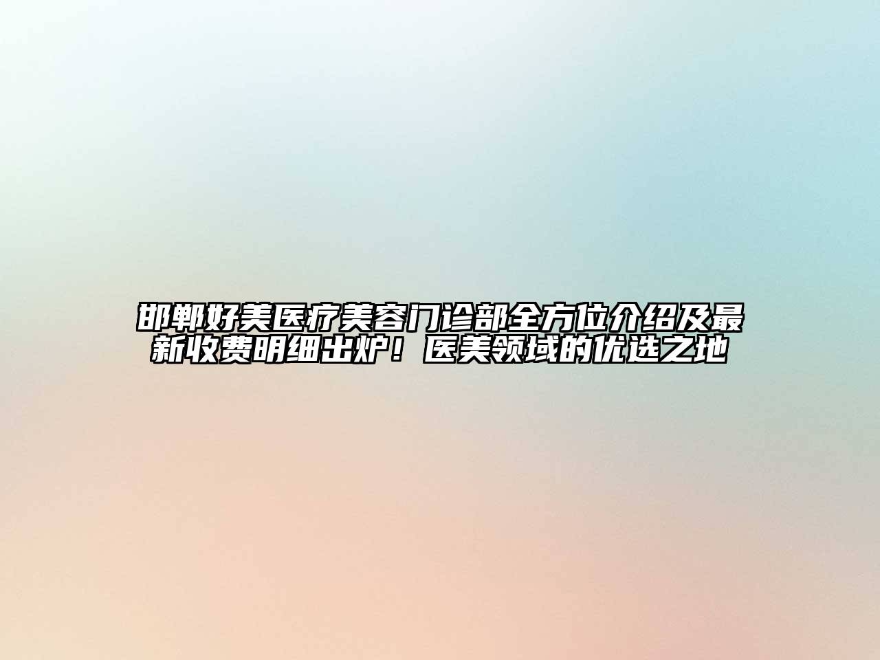 邯郸好美医疗美容门诊部全方位介绍及最新收费明细出炉！医美领域的优选之地