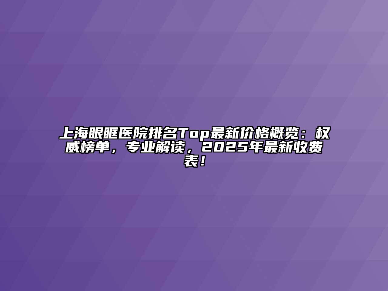 上海眼眶医院排名Top最新价格概览：权威榜单，专业解读，2025年最新收费表！