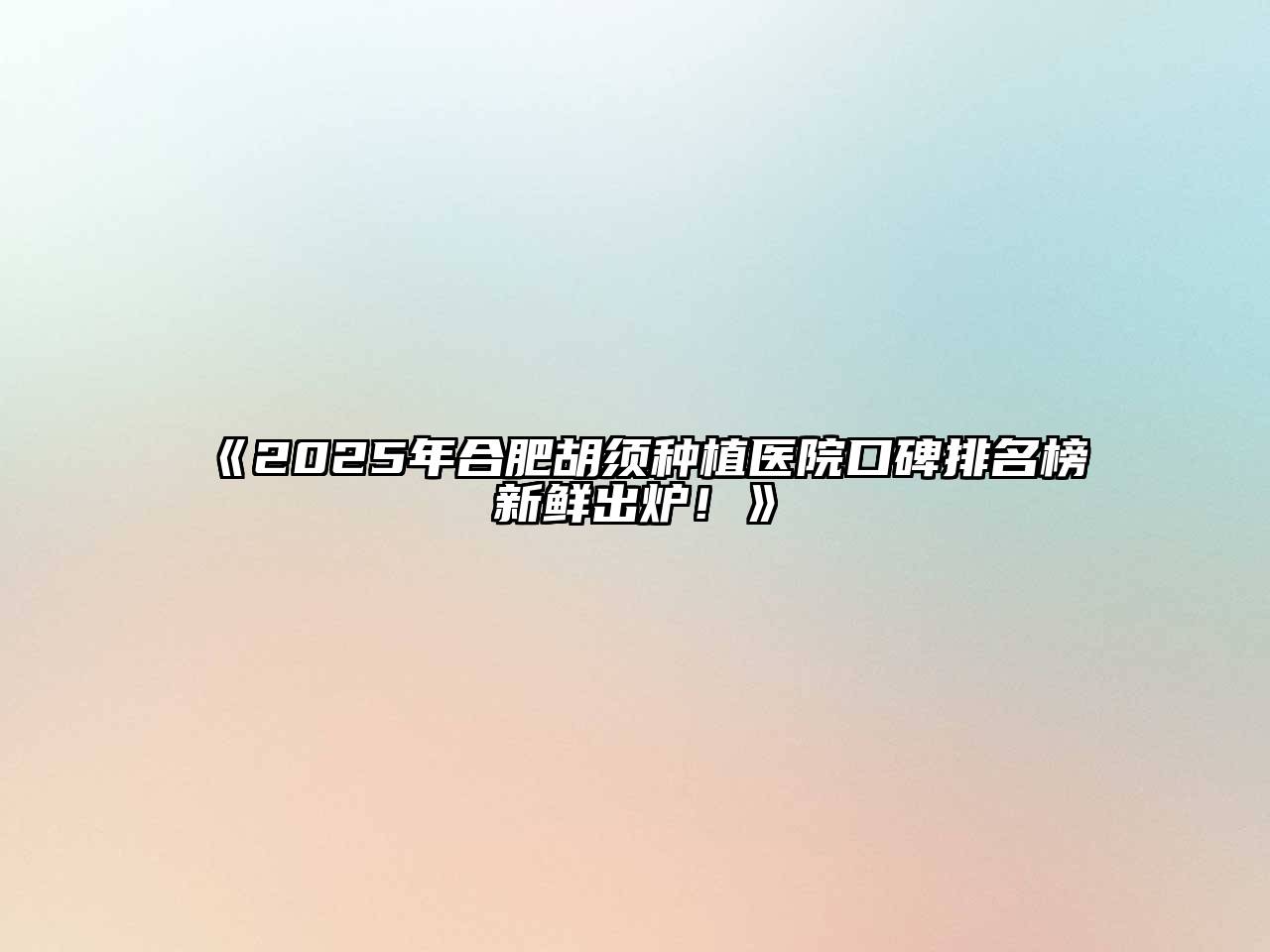 2025年合肥胡须种植医院口碑排名榜新鲜出炉！