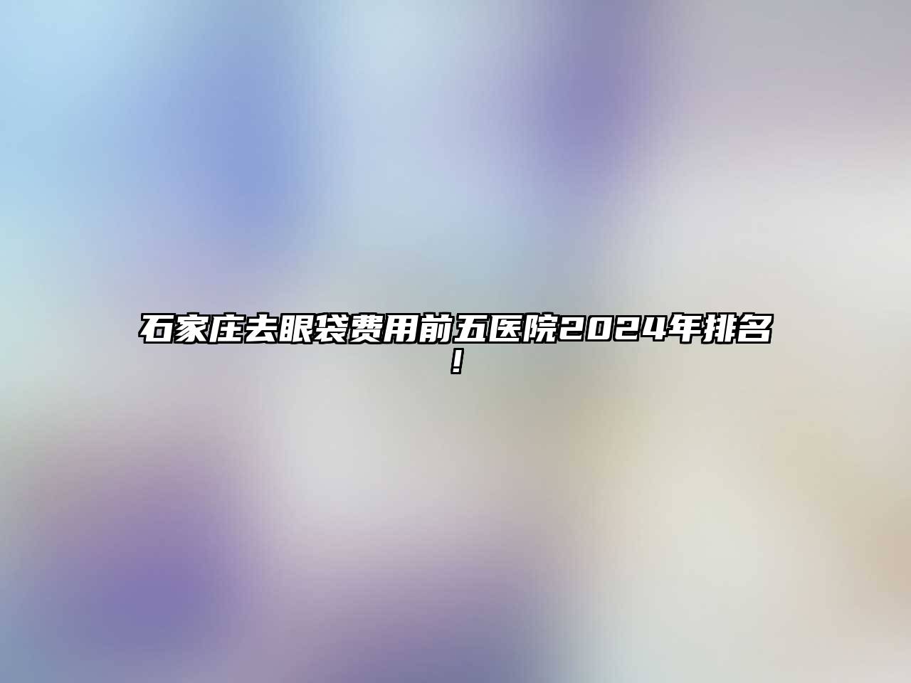 石家庄去眼袋费用前五医院2025年排名!