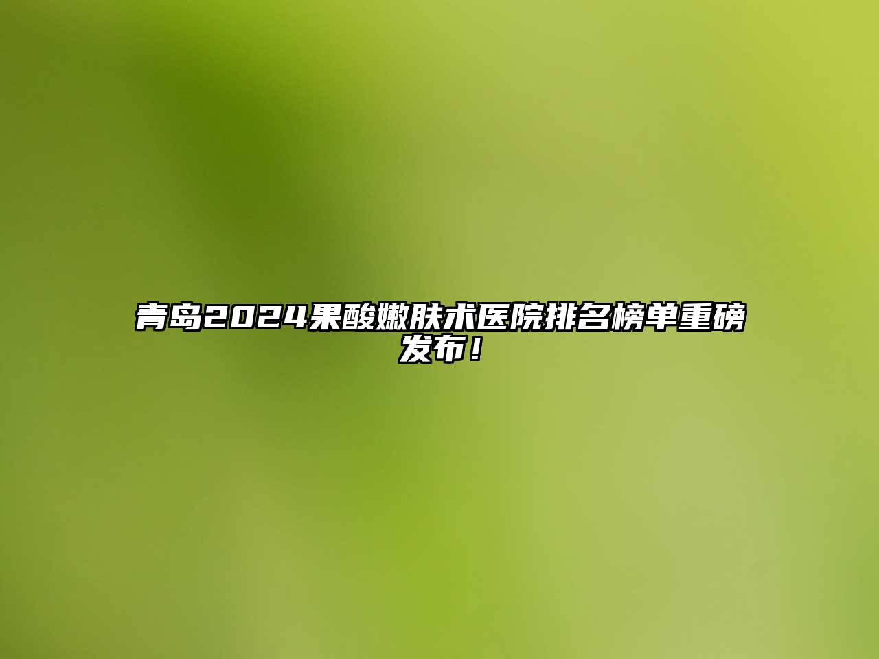 青岛2025果酸嫩肤术医院排名榜单重磅发布！