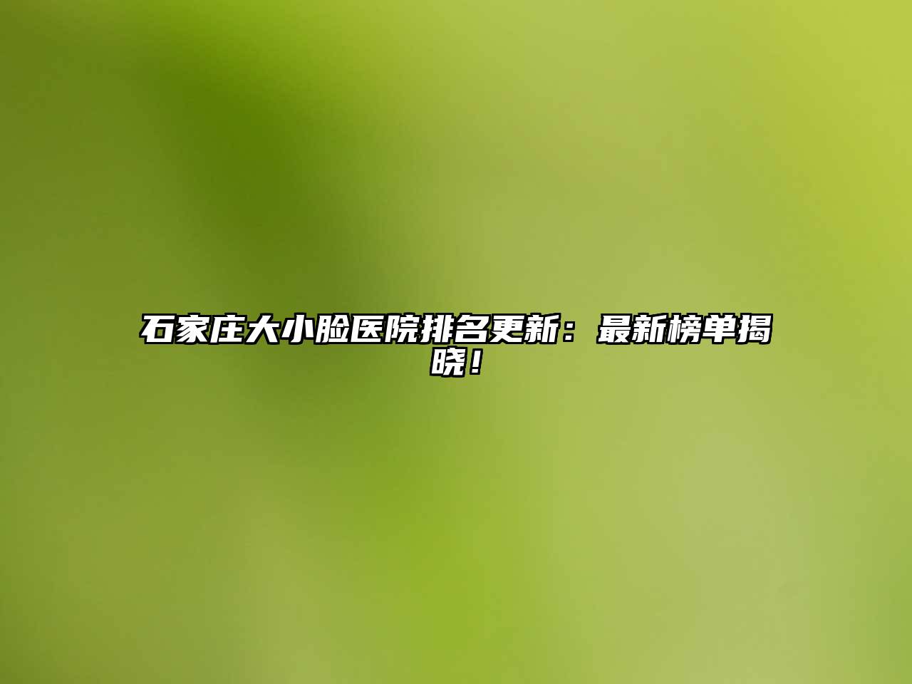 石家庄大小脸医院排名更新：最新榜单揭晓！
