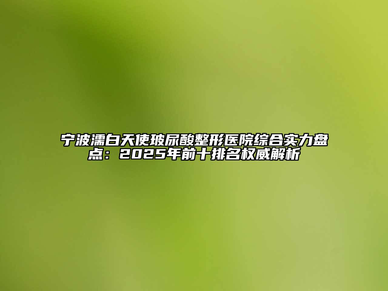 宁波濡白天使玻尿酸整形医院综合实力盘点：2025年前十排名权威解析
