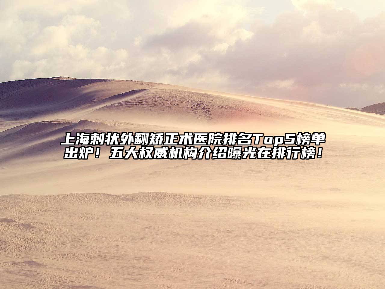 上海刺状外翻矫正术医院排名Top5榜单出炉！五大权威机构介绍曝光在排行榜！