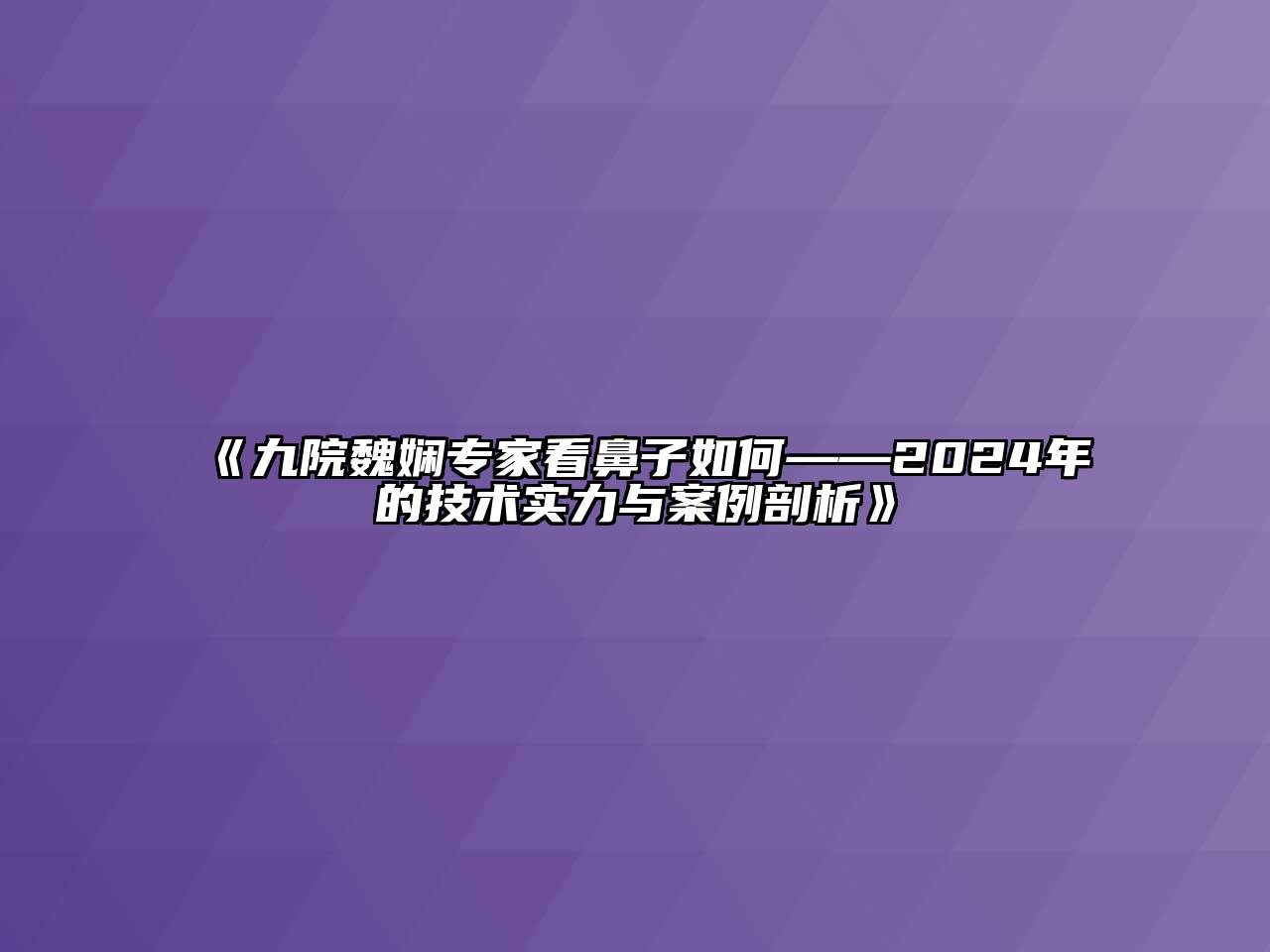 九院魏娴专家看鼻子如何——2025年的技术实力与案例剖析