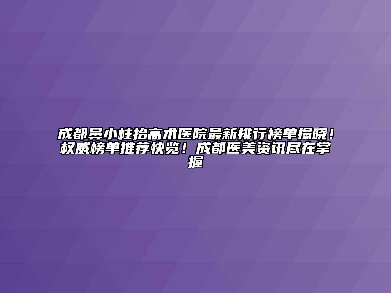 成都鼻小柱抬高术医院最新排行榜单揭晓！权威榜单推荐快览！成都医美资讯尽在掌握