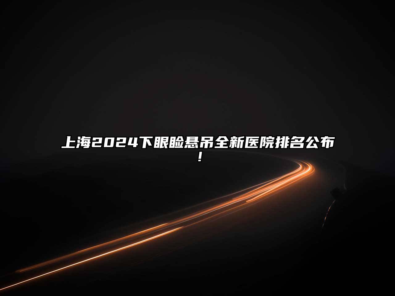 上海2025下眼睑悬吊全新医院排名公布！