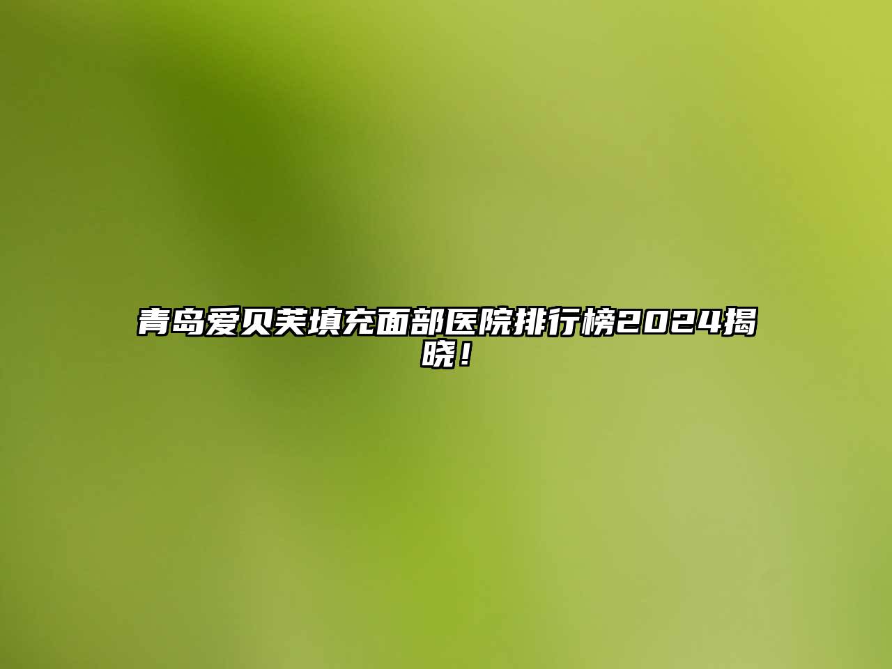 青岛爱贝芙填充面部医院排行榜2025揭晓！