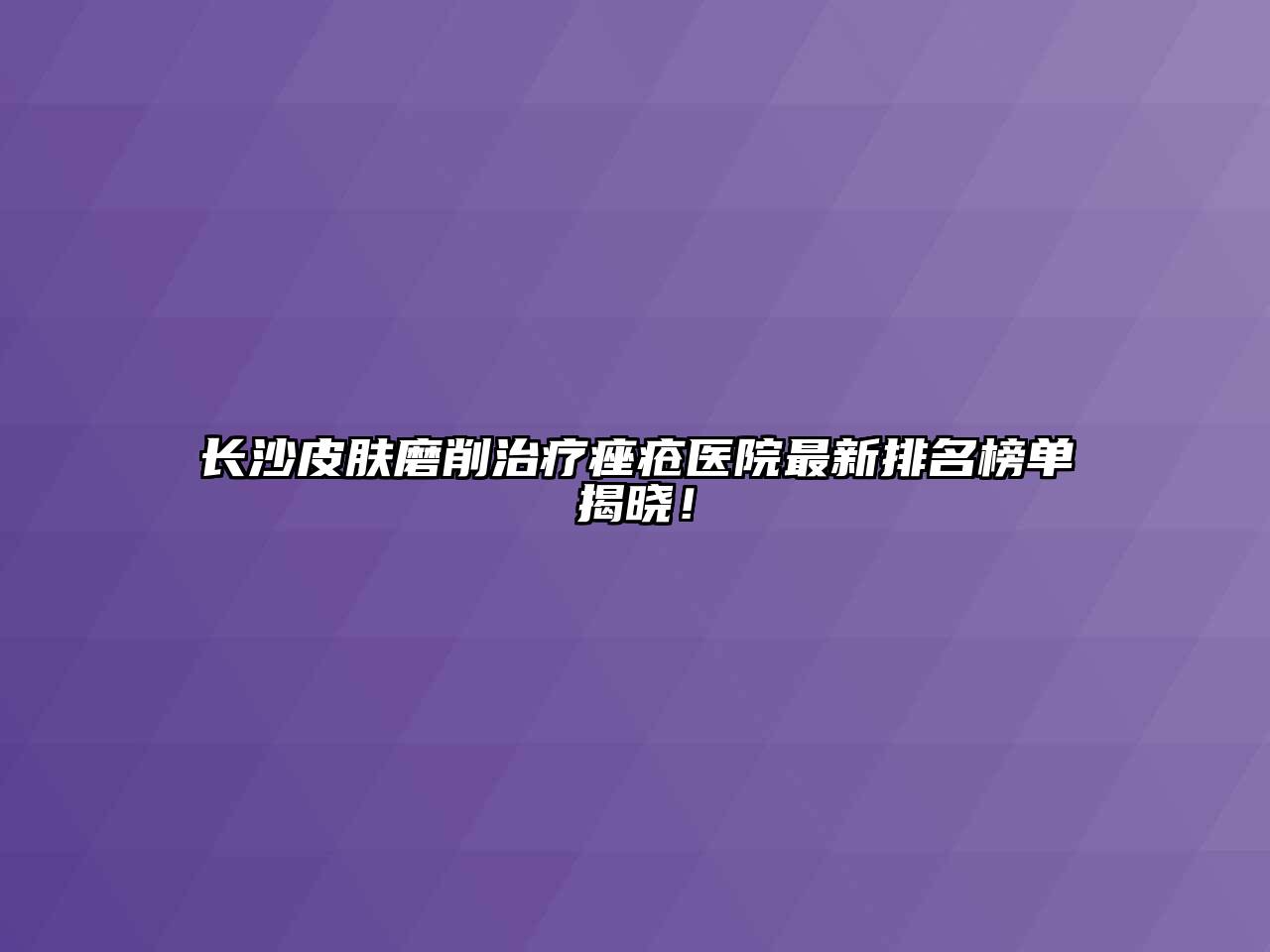 长沙皮肤磨削治疗痤疮医院最新排名榜单揭晓！