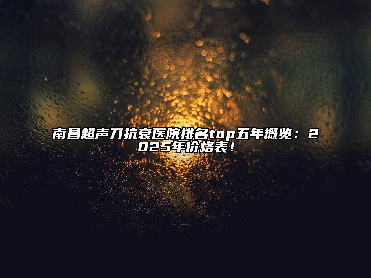 南昌超声刀抗衰医院排名top五年概览：2025年价格表！