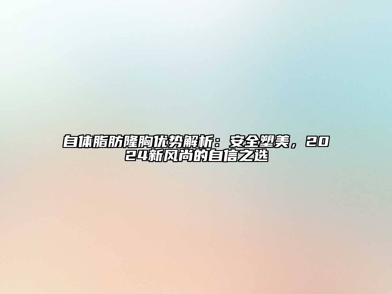 自体脂肪隆胸优势解析：安全塑美，2025新风尚的自信之选