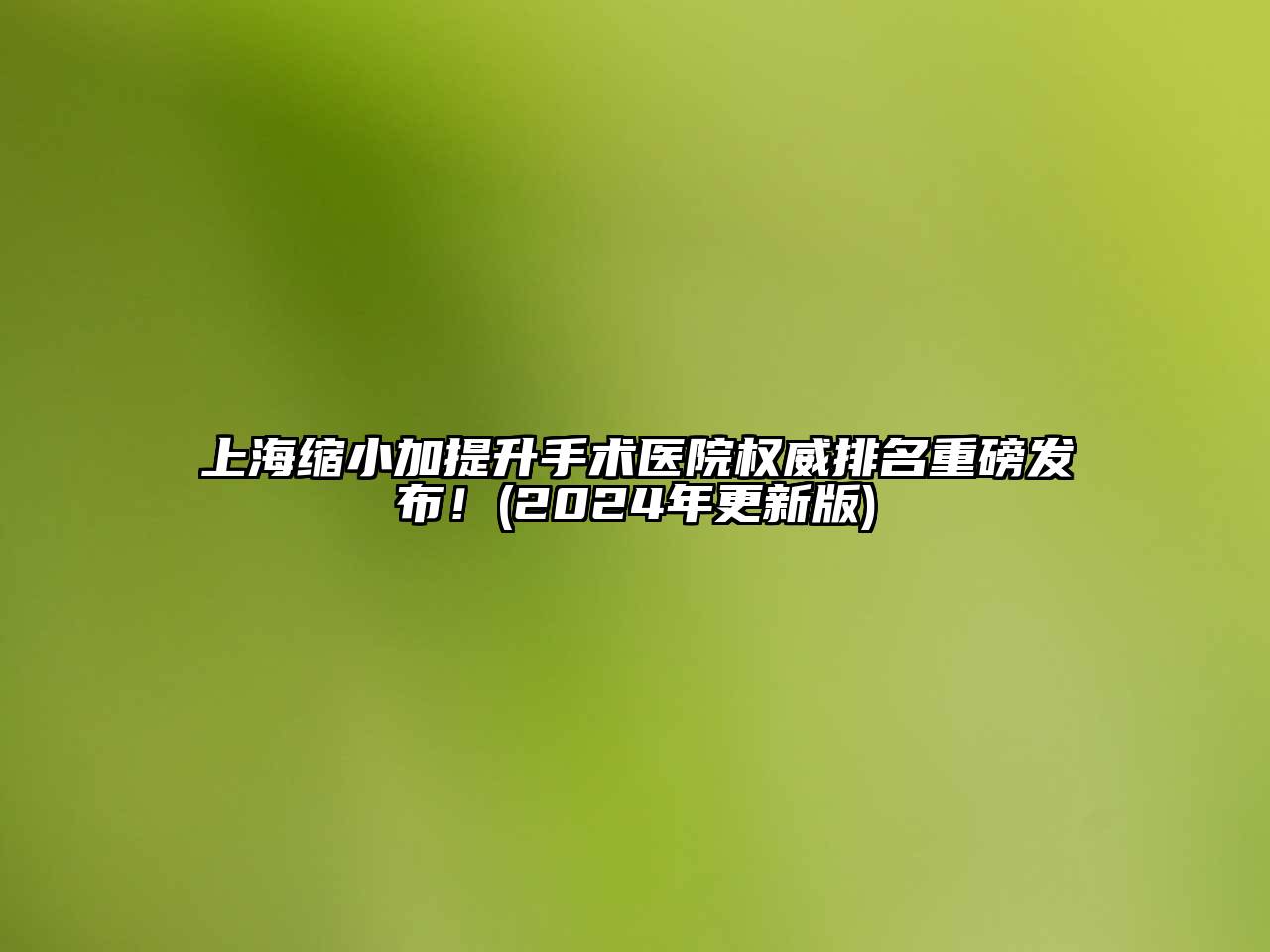 上海缩小加提升手术医院权威排名重磅发布！(2025年更新版)