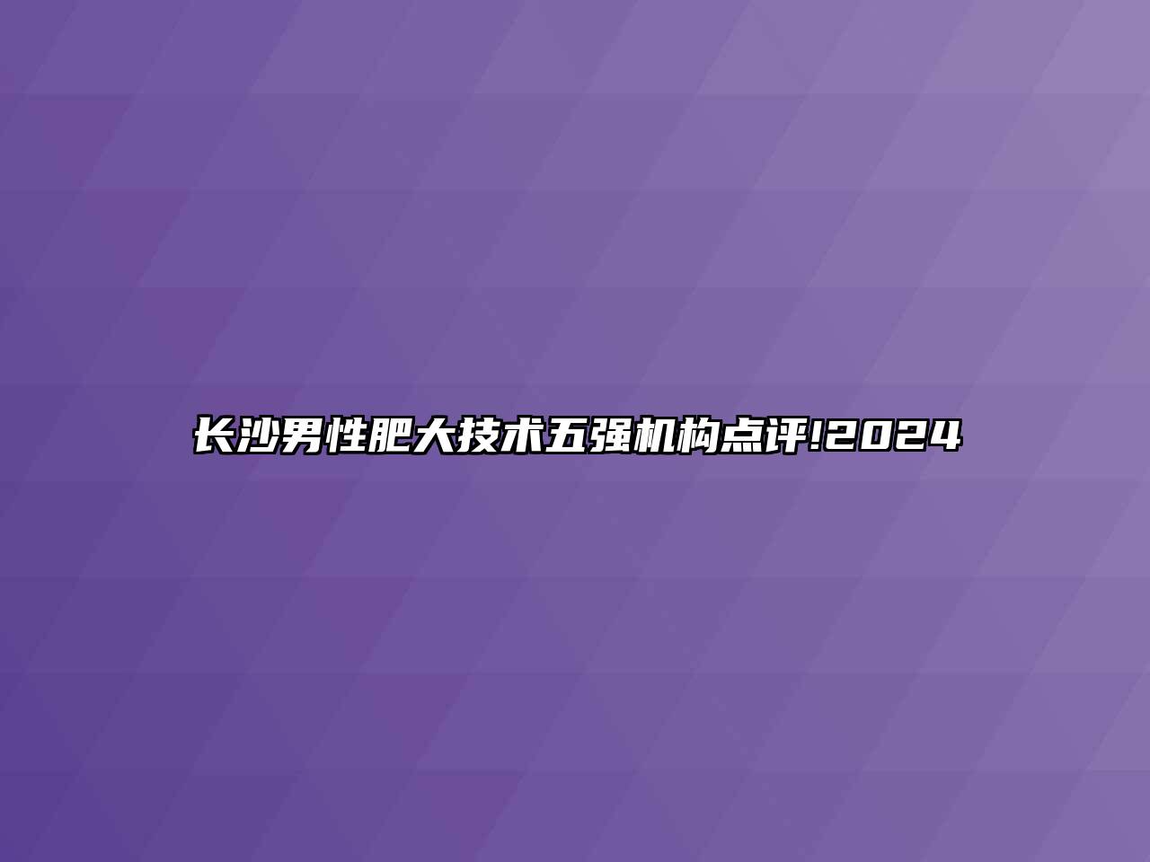 长沙男性肥大技术五强机构点评!2025
