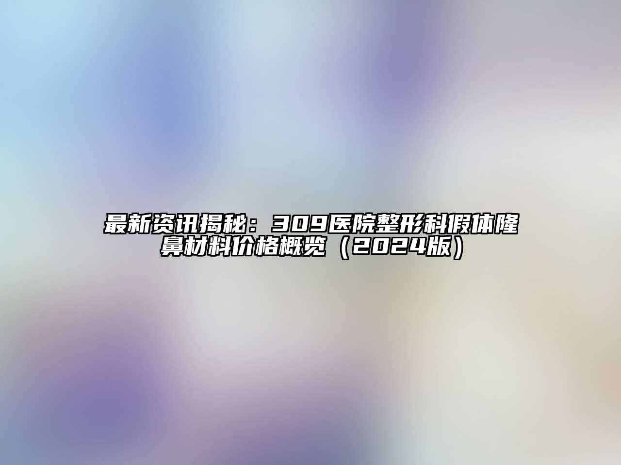 最新资讯揭秘：309医院整形科假体隆鼻材料价格概览2025年