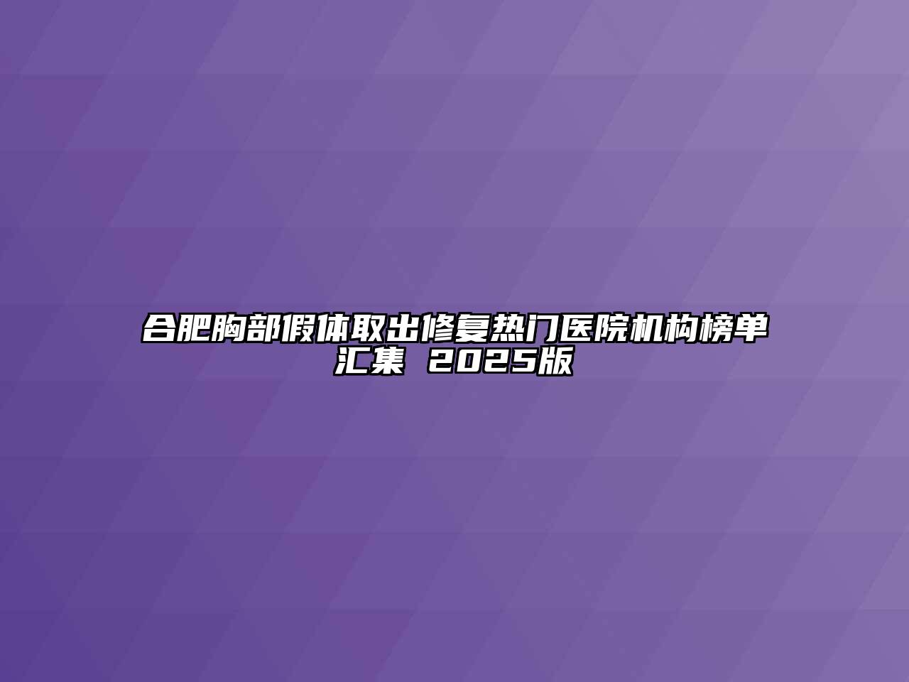合肥胸部假体取出修复热门医院机构榜单汇集 2025版