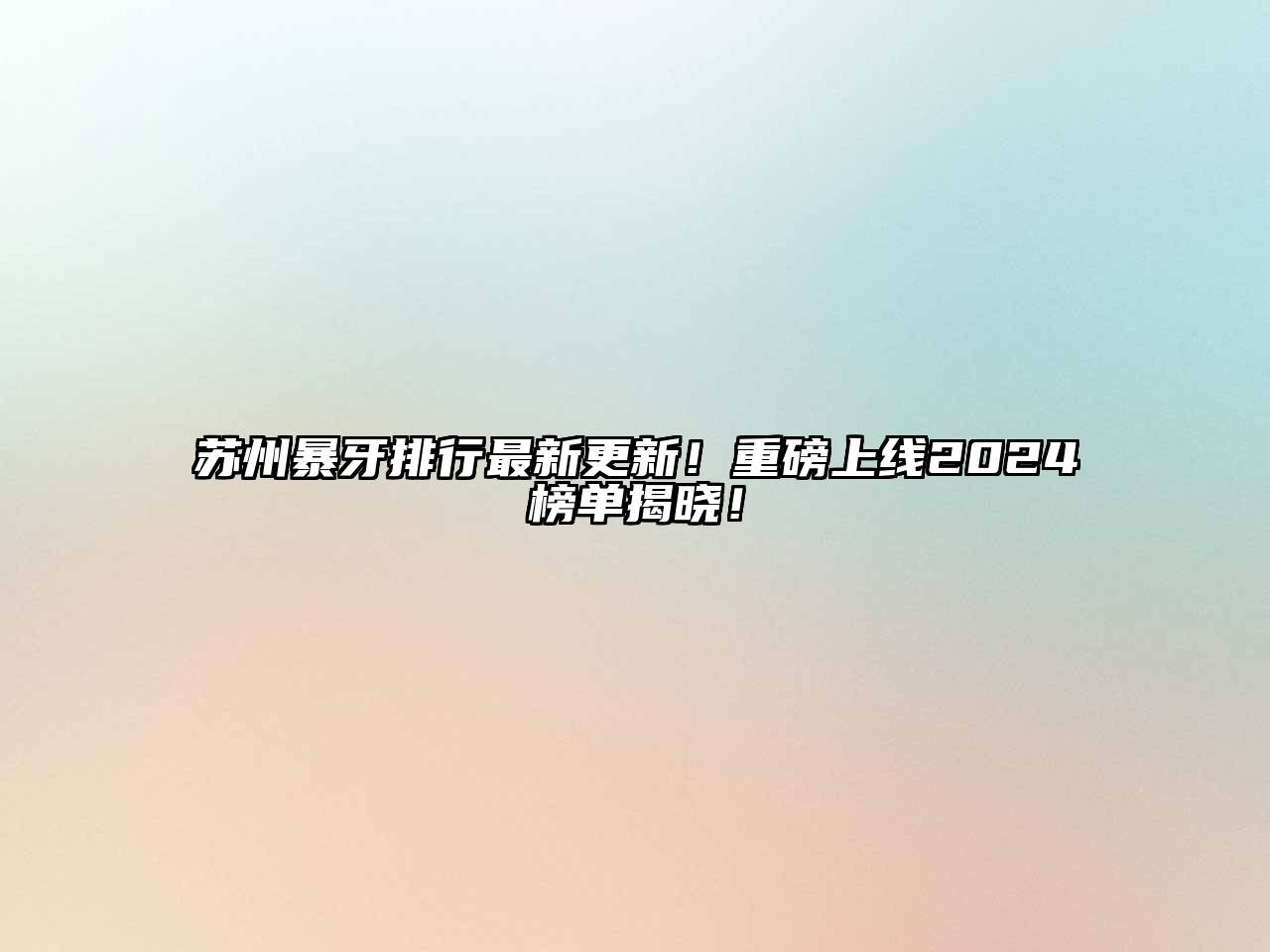 苏州暴牙排行最新更新！重磅上线2025榜单揭晓！
