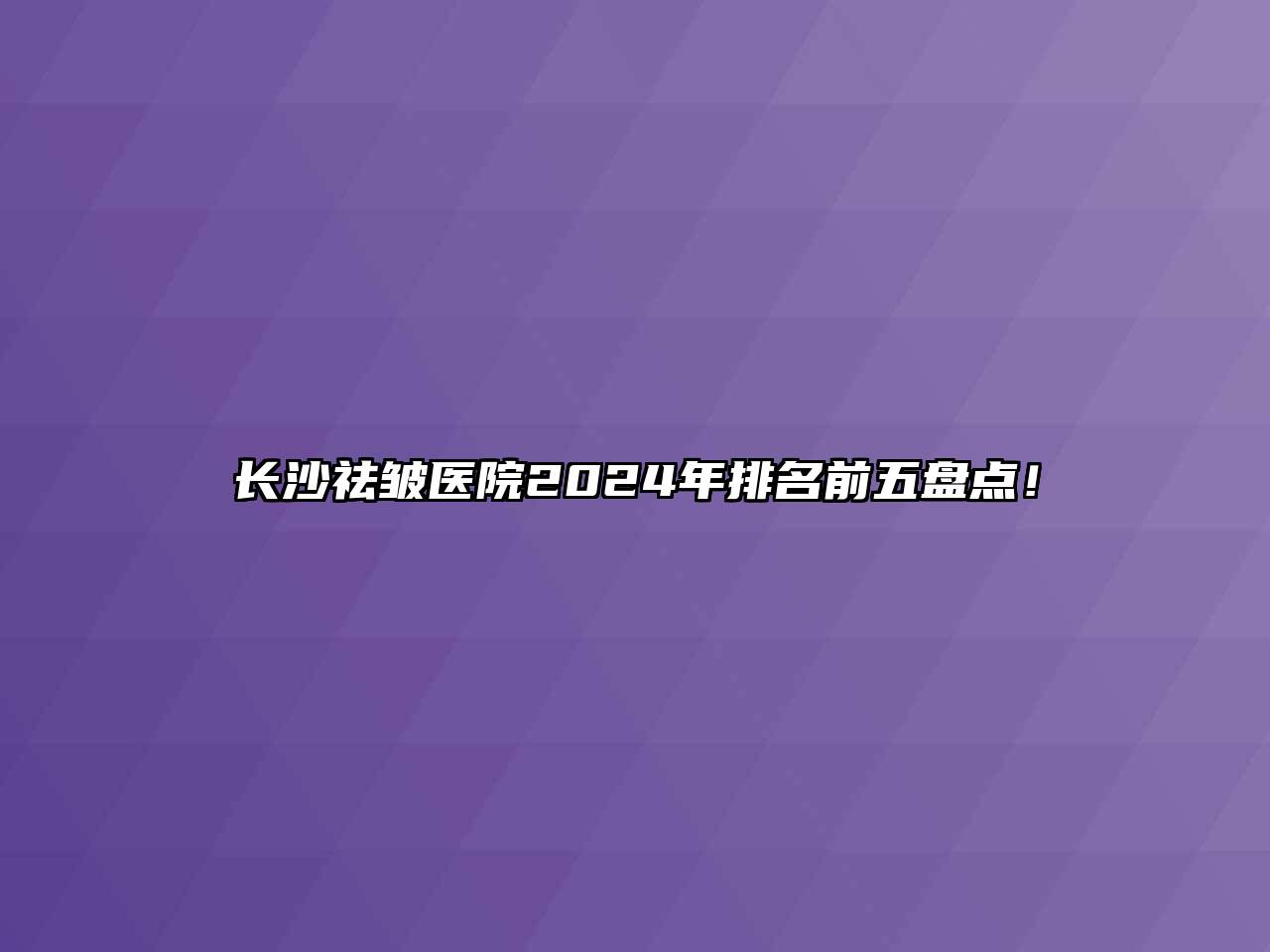 长沙祛皱医院2025年排名前五盘点！