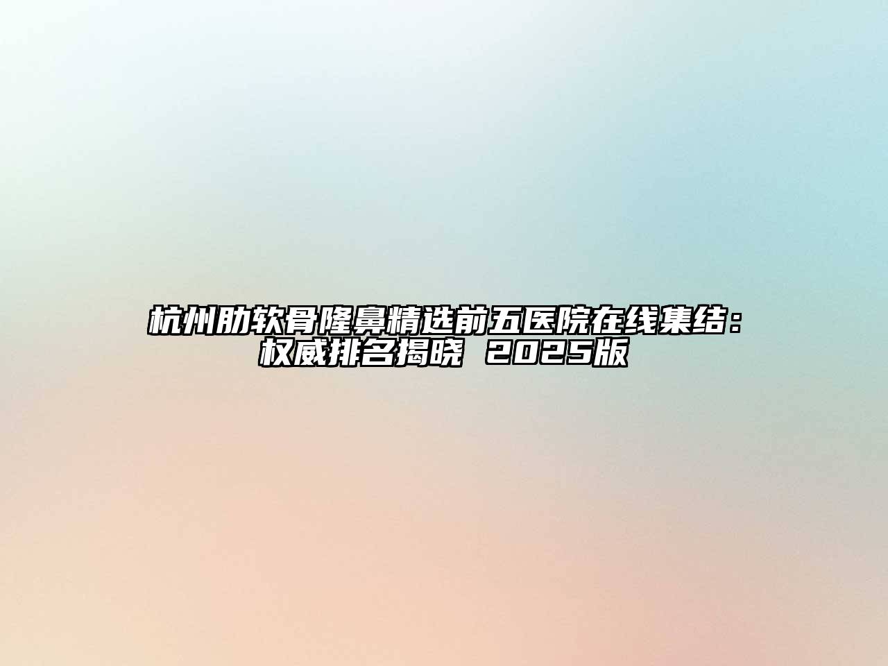 杭州肋软骨隆鼻精选前五医院在线集结：权威排名揭晓 2025版