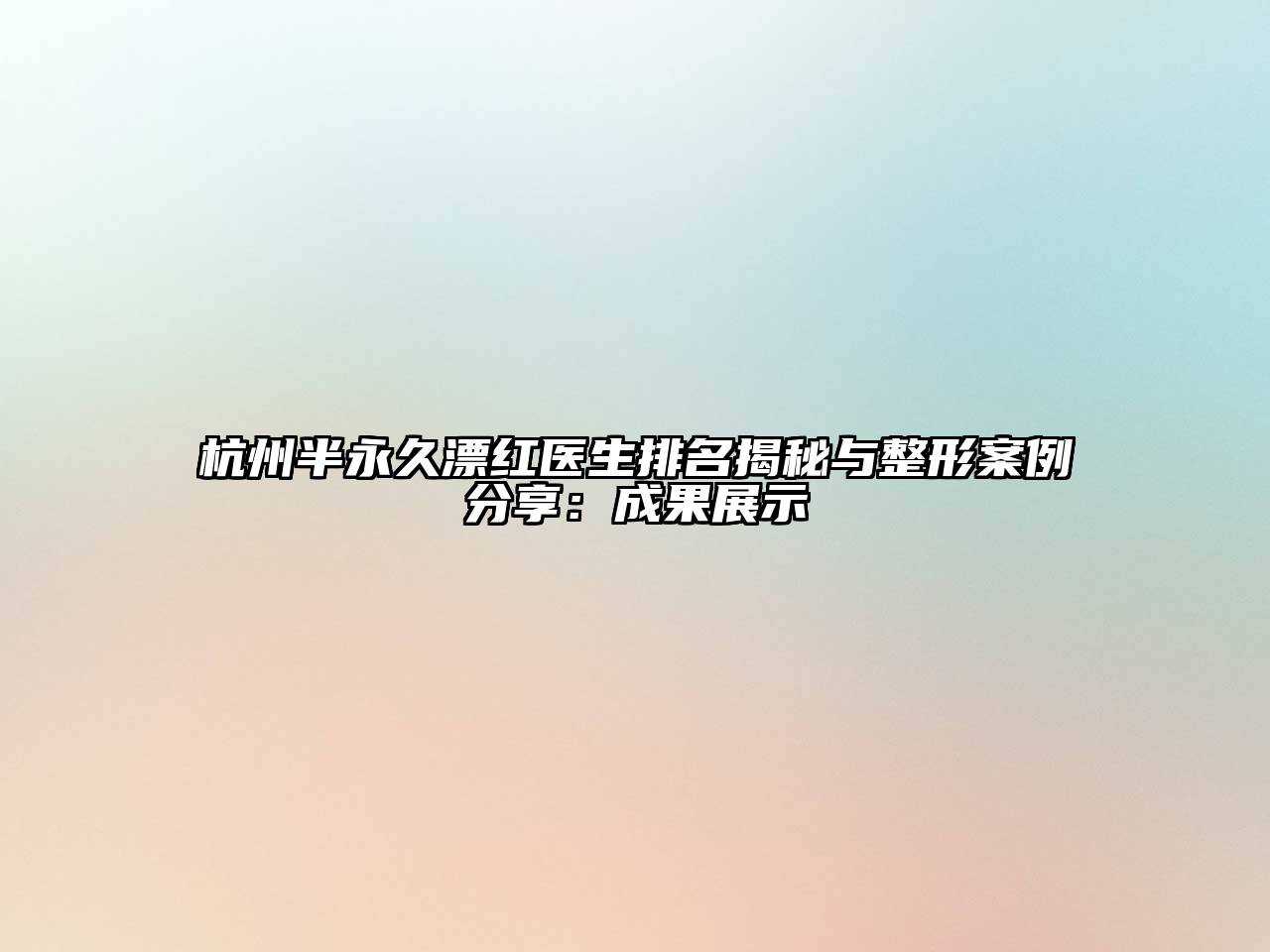 杭州半永久漂红医生排名揭秘与整形案例分享：成果展示