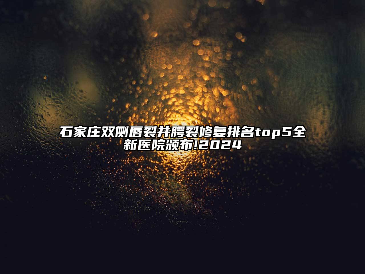 石家庄双侧唇裂并腭裂修复排名top5全新医院颁布!2025