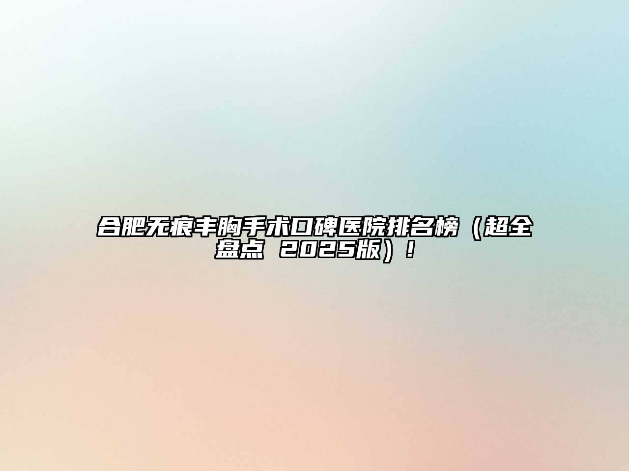 合肥无痕丰胸手术口碑医院排名榜（超全盘点 2025版）!