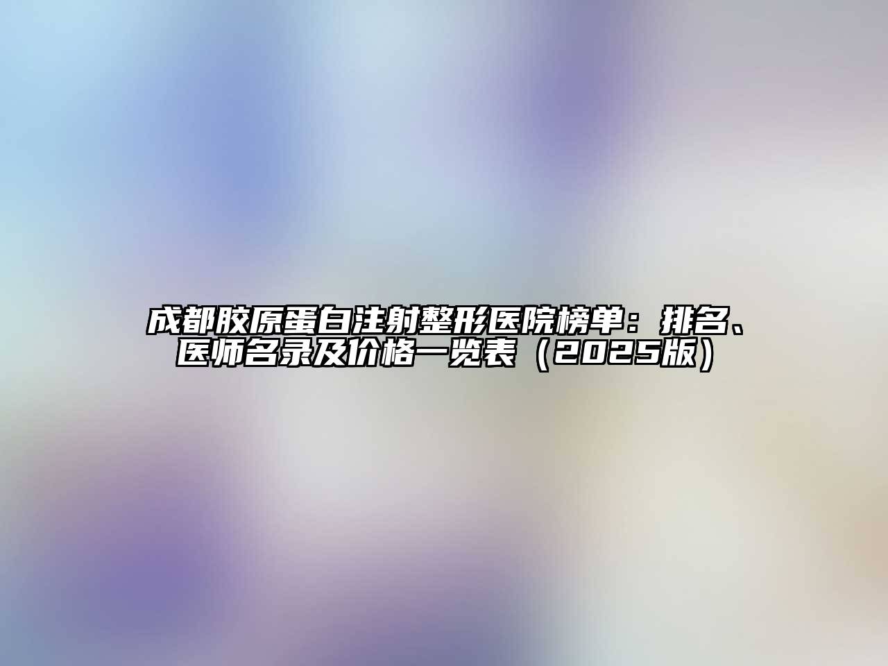 成都胶原蛋白注射整形医院榜单：排名、医师名录及价格一览表2025年