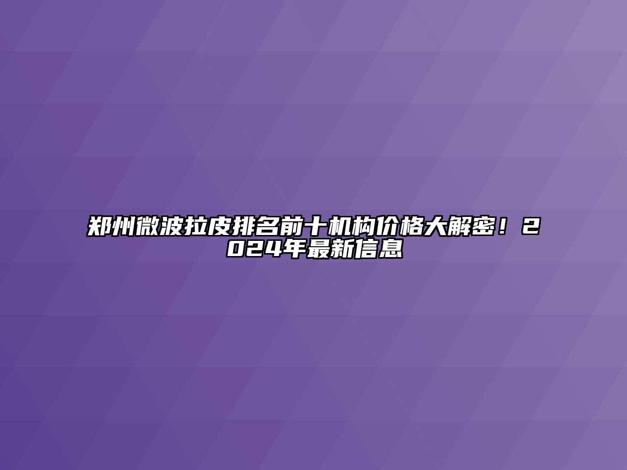 郑州微波拉皮排名前十机构价格大解密！2025年最新信息