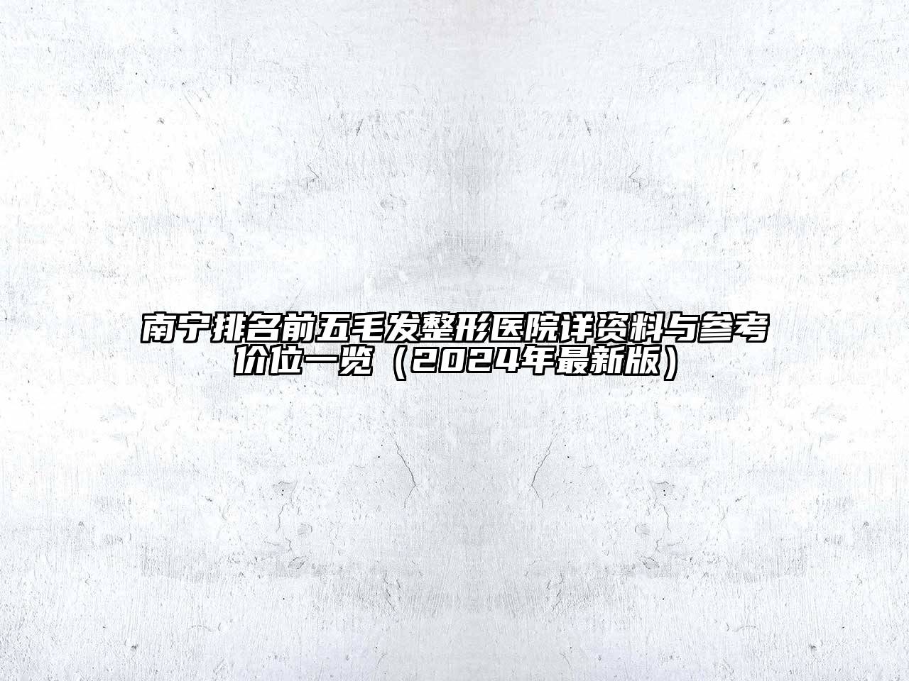 南宁排名前五毛发整形医院详资料与参考价位一览（2025年最新版）