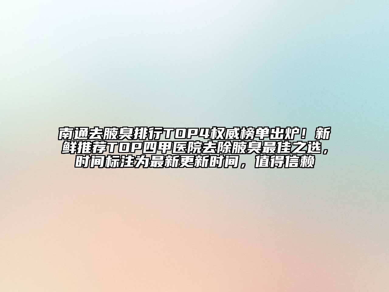 南通去腋臭排行TOP4权威榜单出炉！新鲜推荐TOP四甲医院去除腋臭最佳之选，时间标注为最新更新时间，值得信赖