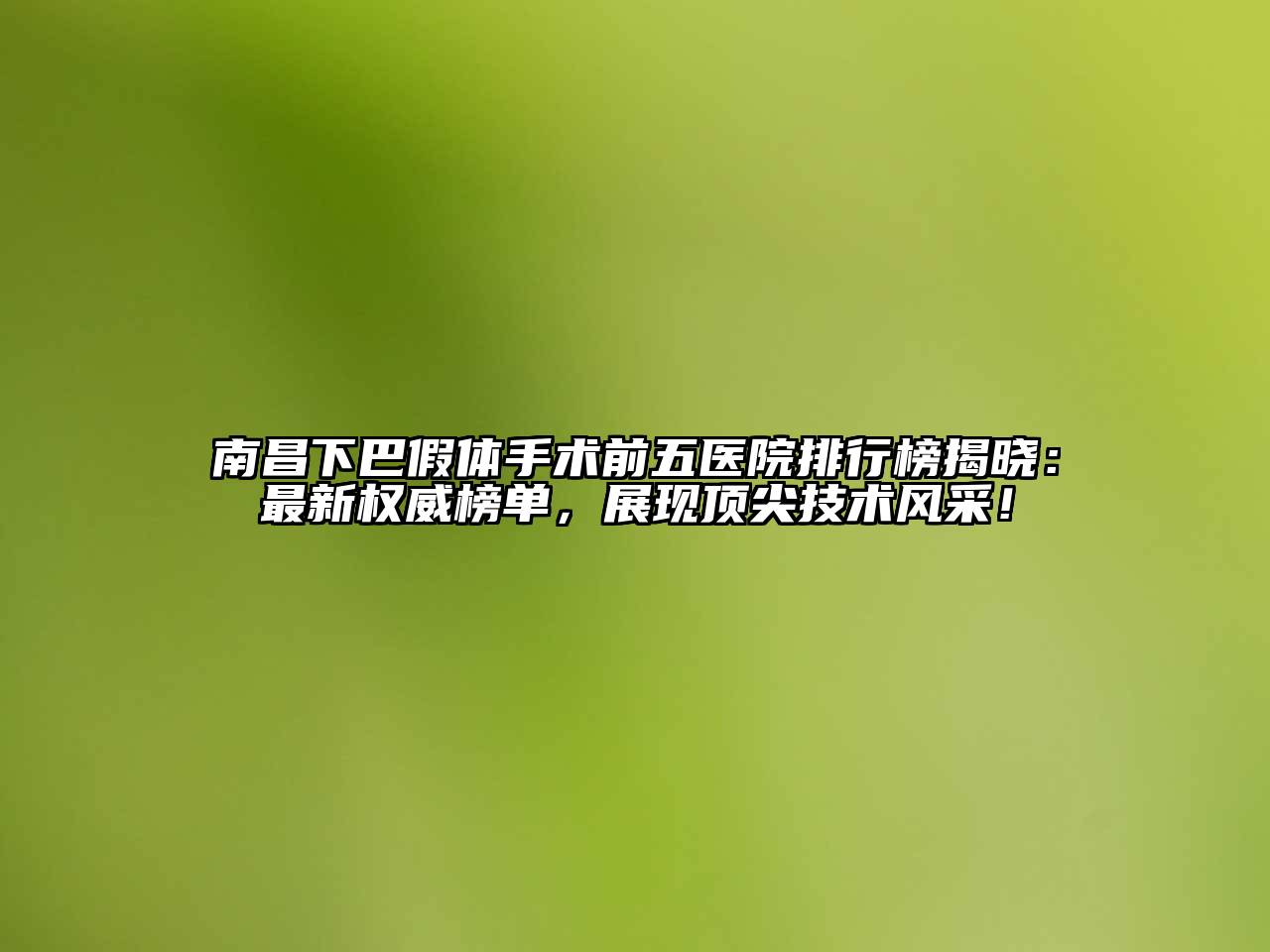 南昌下巴假体手术前五医院排行榜揭晓：最新权威榜单，展现顶尖技术风采！