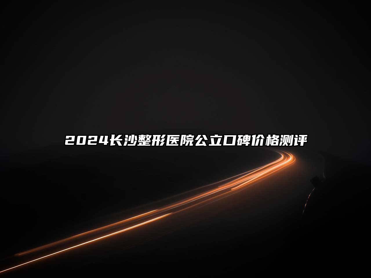 2025长沙整形医院公立口碑价格测评
