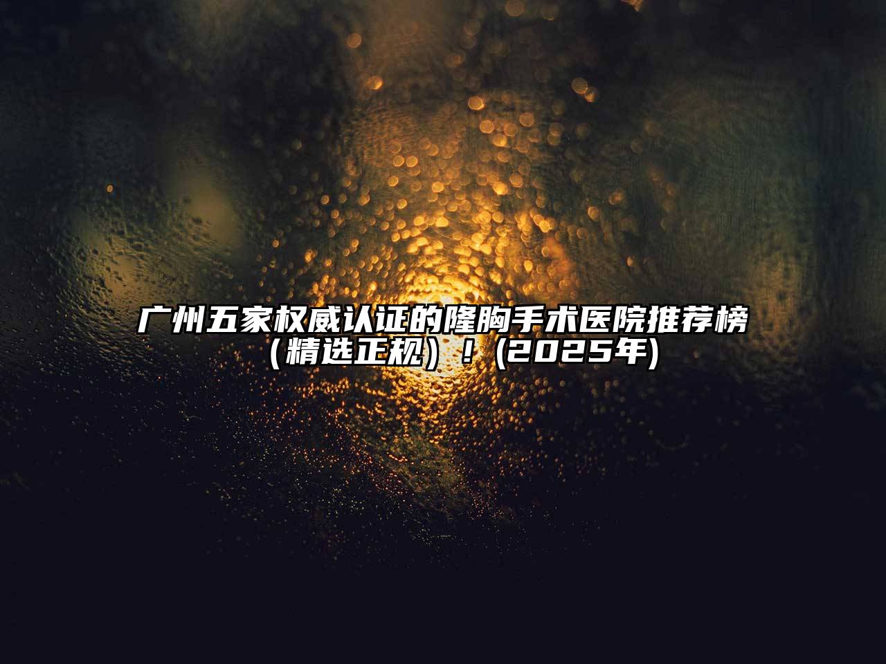 广州五家权威认证的隆胸手术医院推荐榜（精选正规）！(2025年)