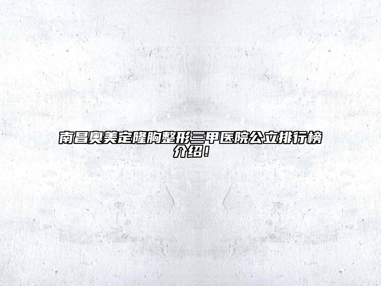 南昌奥美定隆胸整形三甲医院公立排行榜介绍！