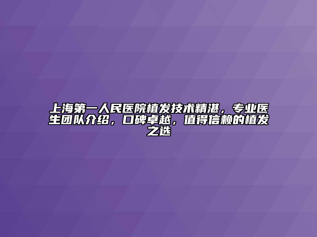 上海第一人民医院植发技术精湛，专业医生团队介绍，口碑卓越，值得信赖的植发之选