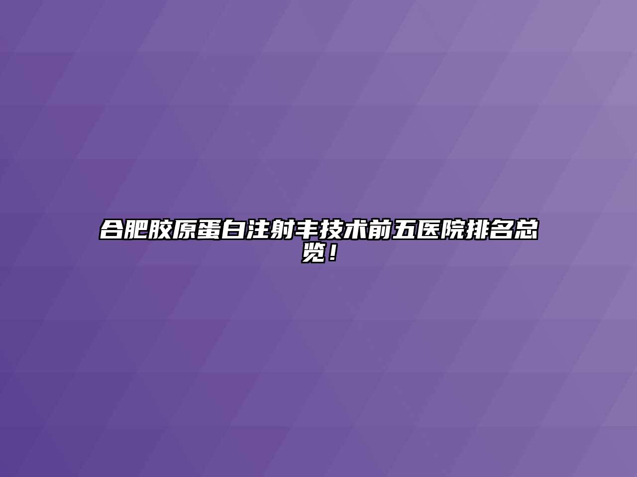 合肥胶原蛋白注射丰技术前五医院排名总览！