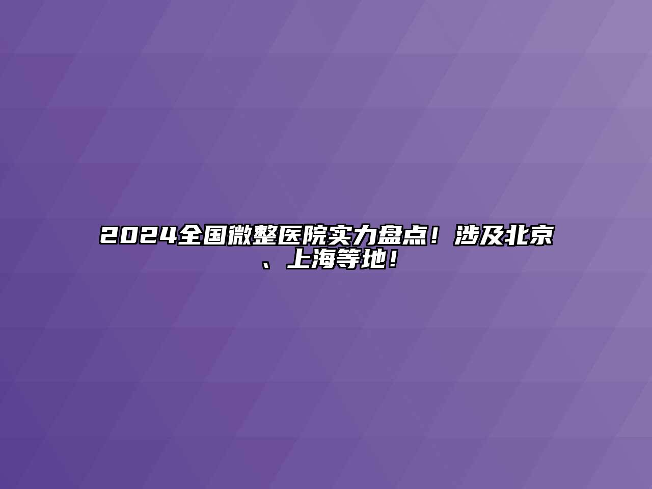 2025全国微整医院实力盘点！涉及北京、上海等地！