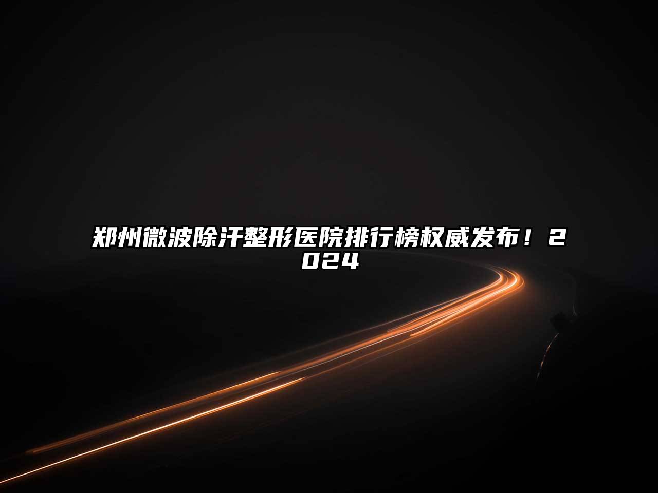 郑州微波除汗整形医院排行榜权威发布！2025