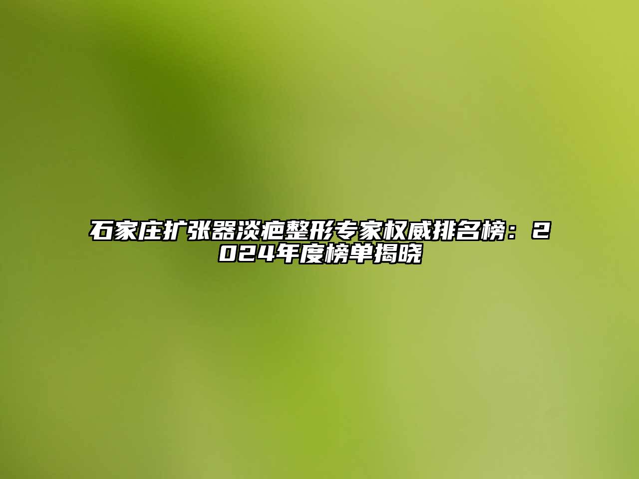 石家庄扩张器淡疤整形专家权威排名榜：2025年度榜单揭晓