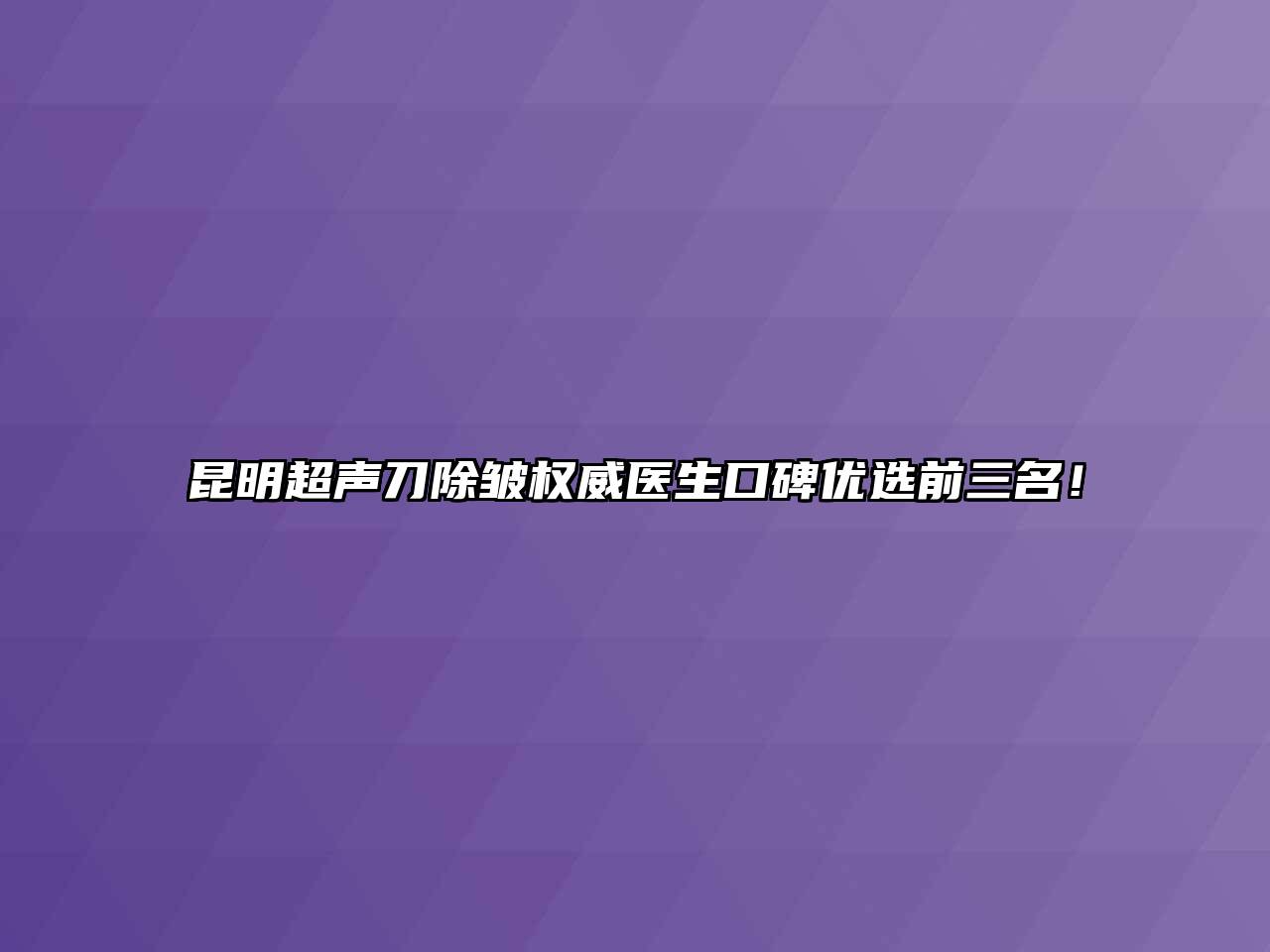 昆明超声刀除皱权威医生口碑优选前三名！