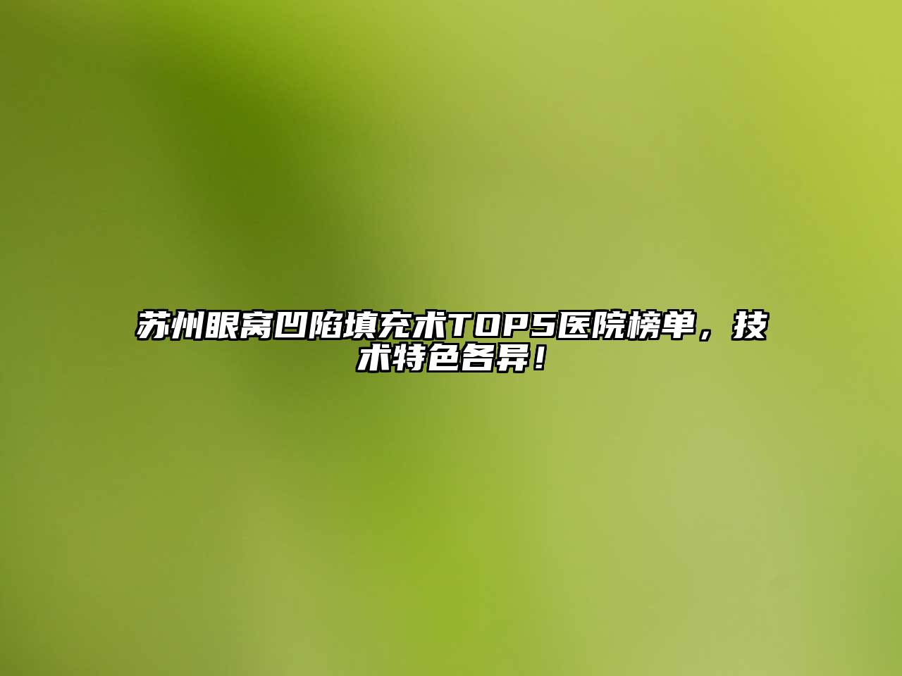苏州眼窝凹陷填充术TOP5医院榜单，技术特色各异！
