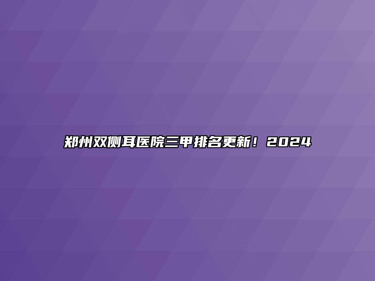 郑州双侧耳医院三甲排名更新！2025