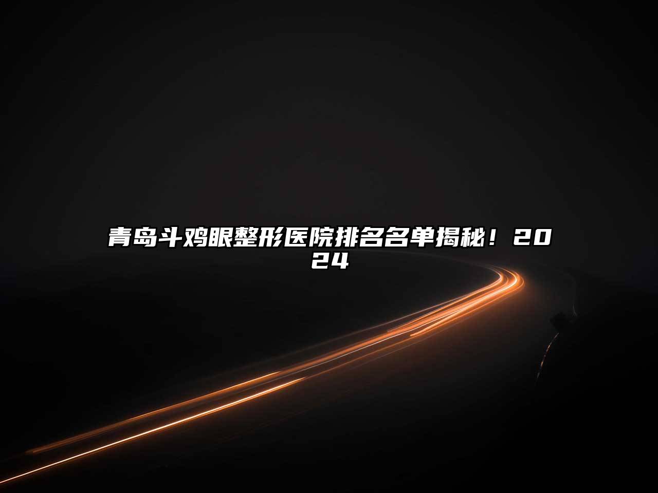 青岛斗鸡眼整形医院排名名单揭秘！2025